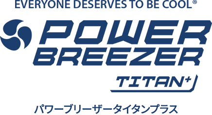 EVERYONE DESERVES TO BE COOL POWER BREEZER® TITAN+ パワーブリーザータイタンプラス